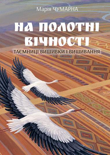 На полотні вічності. Таємниці вишивки і вишивання Чумарна М.І.