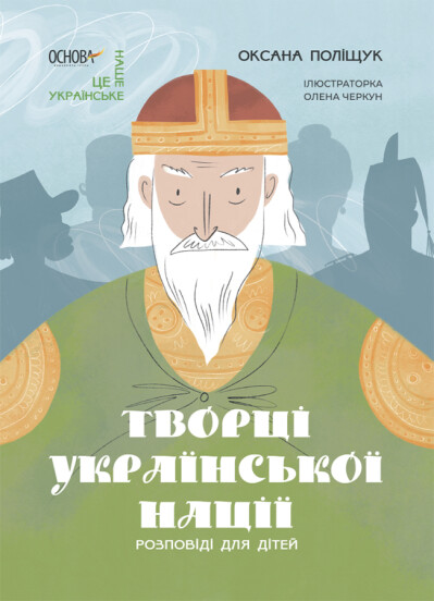 Це наше, українське. Творці української нації. Розповіді для дітей. Поліщук О.Л.