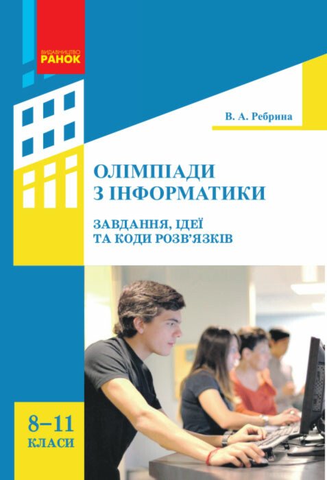 Олімпіади з інформатики  Ідеї, завдання та коди розв'язків 8-11 клас  Ребрина В.А.
