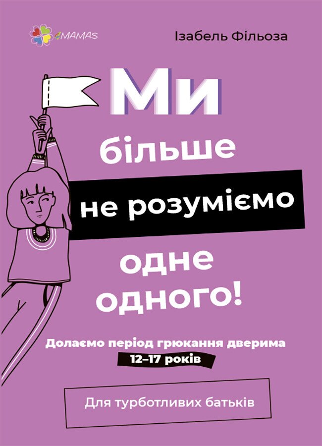Для турботливих батьків. Ми більше не розуміємо одне одного! Долаємо період грюкання дверима. 12—17 років.  Ізабель Фільоза    ДТБ075