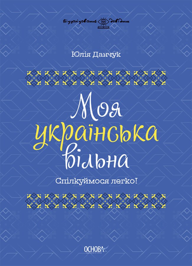 Візуалізований довідник. Моя українська вільна. Спілкуймося легко!. Данчук Ю.В.