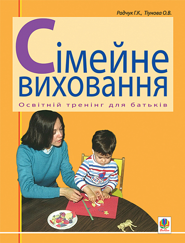 Сімейне виховання. Освітній тренінг для батьків. Навчально-методичний посібник.  Радчук Г.К. та ін.