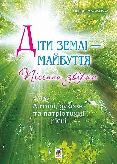 Діти землі — майбуття. Пісенна збірка. Галабурда Н.Я.