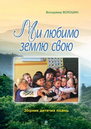 Ми любимо свою землю. Збірник дитячих пісень  Волошин В.М.