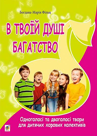 В твоїй душі багатство. Одноголосі та двоголосі твори для дитячих хорових колективів.  Фільц Б. та ін.