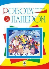Робота  з папером  Навчально-методичне видання  Резніченко Г.В.