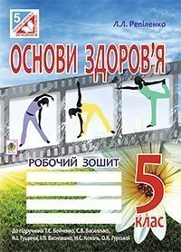 Основи здоров’я. Робочий зошит. 5 клас (до підр. Бойченко Т.Є.)  Репіленко Л.Л.