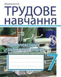 Трудове навчання. 7 кл. Комплексний заліковий зошит для тематичного оцінювання навчальних досягнень (для хлопців).  Миколаєнко А.Є.