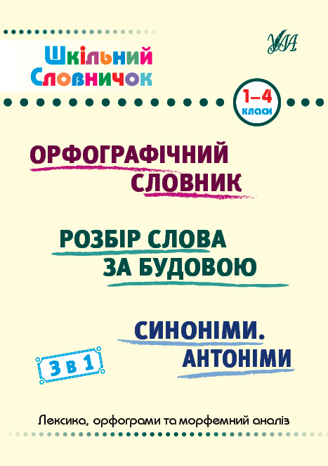 Шкільний словничок  3 в 1: Орфографічний словник. Розбір слова за будовою.  Синоніми. Антоніми  1-4 класи   Сікора Ю. О.,