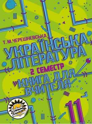 Українська література: книга для вчителя. 11 клас  ІІ семестр (рівень стандарту)  Т. М. Черешневська