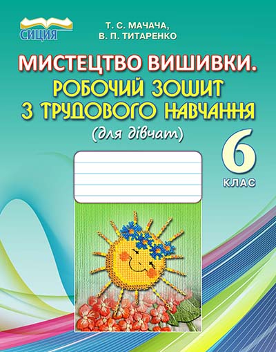 Мистецтво вишиванки. Робочий зошит з трудового навчання (для дівчат), 6 кл. Мачача Т.С., Титаренко В.П.