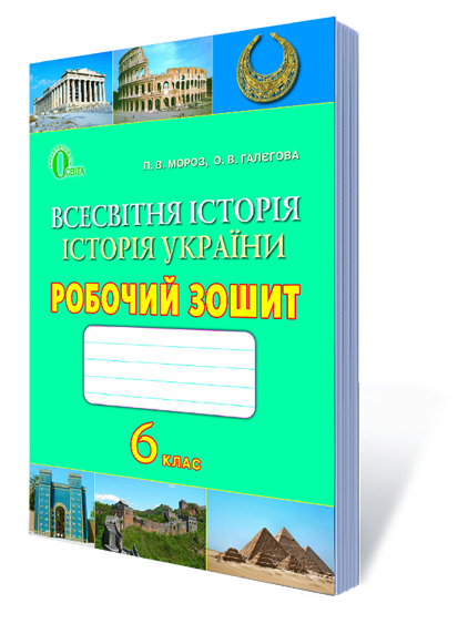 Всесвітня історія. Історія України. Робочий зошит, 6 кл. (видання 2-ге, зі змінами) Мороз П.В.,Галєгова О.В.