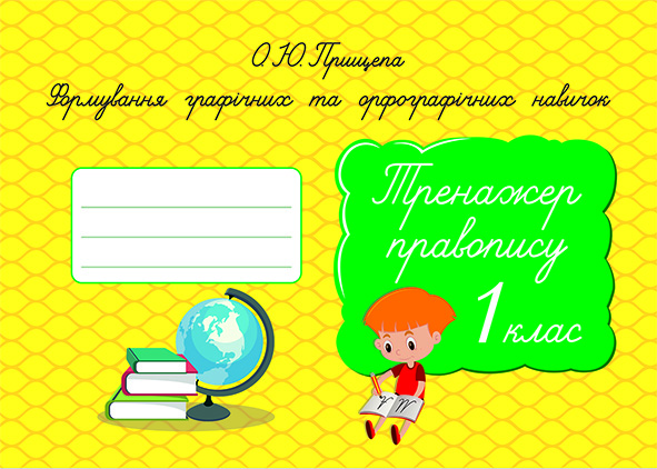 Формування графічних та орфографічних навичок. Тренажер правопису. 1 кл. Прищепа О. Ю.
