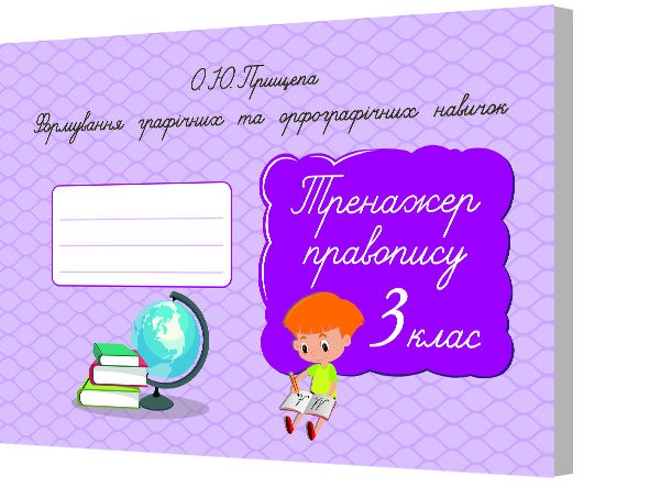 Формування графічних та орфографічних навичок. Тренажер правопису. 3 кл. Прищепа О. Ю.