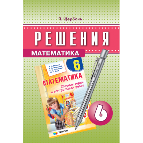 Решения К СБОРНИКУ МЕРЗЛЯКА. МАТЕМАТИКА. 6 класс  Щербань П.В.