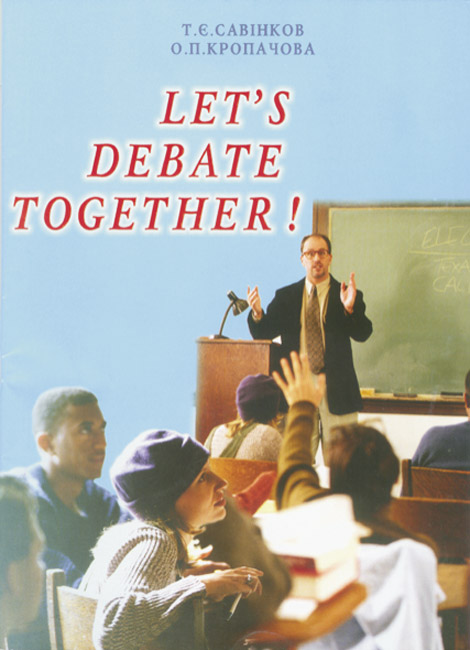 "Let's debate together!“ (Дебатуймо разом!)”. Методичний посібник для вчителів англійської мови  Т.Савінков, О.Кропачова