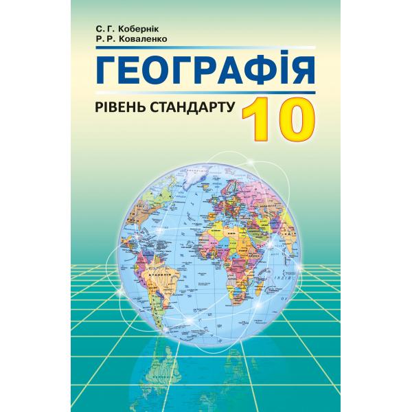 Географія (рівень стандарту): підручник для 10 класу  Рекомендовано МОНУ Кобернік С.Г.,   Коваленко Р.Р.