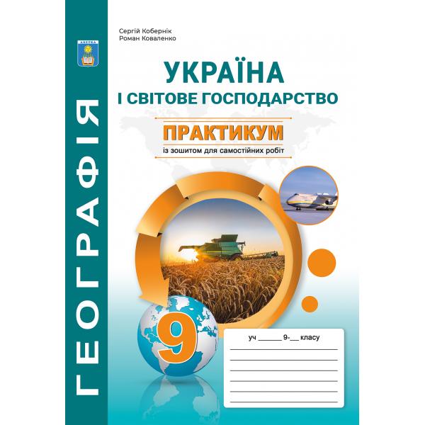 Практикум з курсу «Україна і світве господарство»  із зошитом для самостійних робіт:. 9 клас  Кобернік С.Г.,  Коваленко Р.Р.