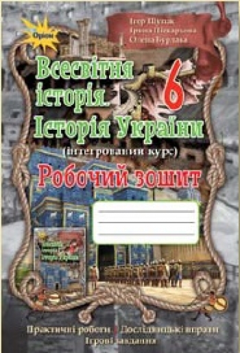 Всесвітня історія. Історія України , 6 кл. Робочий зошит Щупак І.Я.