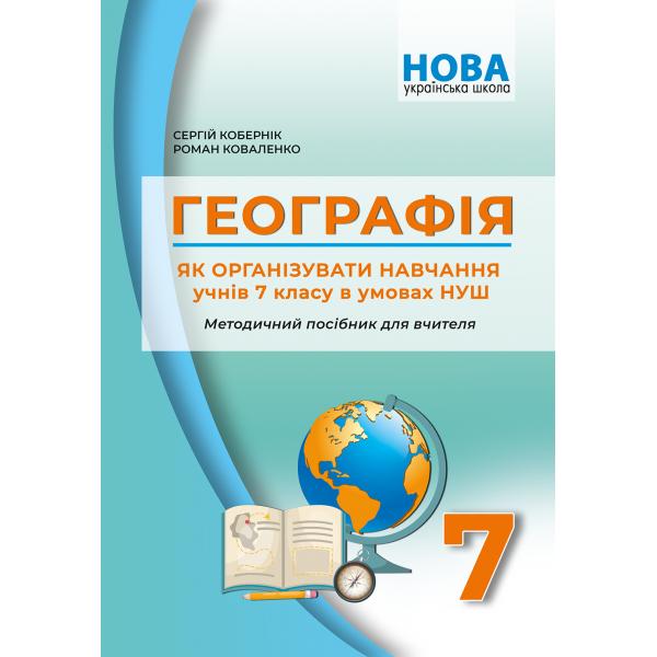 Географія. Як організувати навчання учнів 7класу в умовах НУШ. Методичний посібник для вчителя. Кобернік С.Г. Коваленко Р.Р