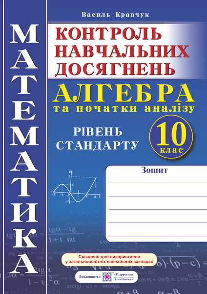 Зошит для контролю навчальних досягнень з математики. Алгебра. Самостійні та контрольні роботи. 10 кл. Рівень стандарту. Кравчук В.