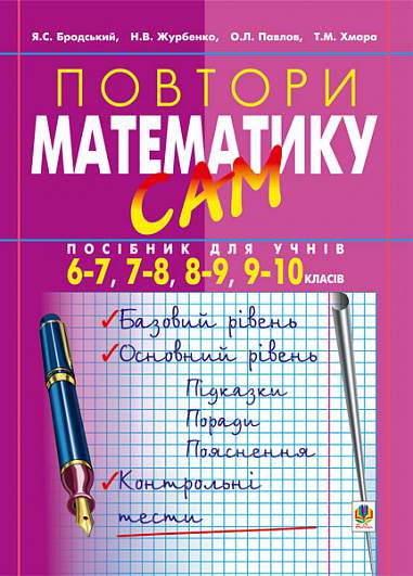 Повтори математику сам:Посібник для учнів. 6-7, 7-8, 8-9, 9-10 класи. Бродський Я.С. та ін.