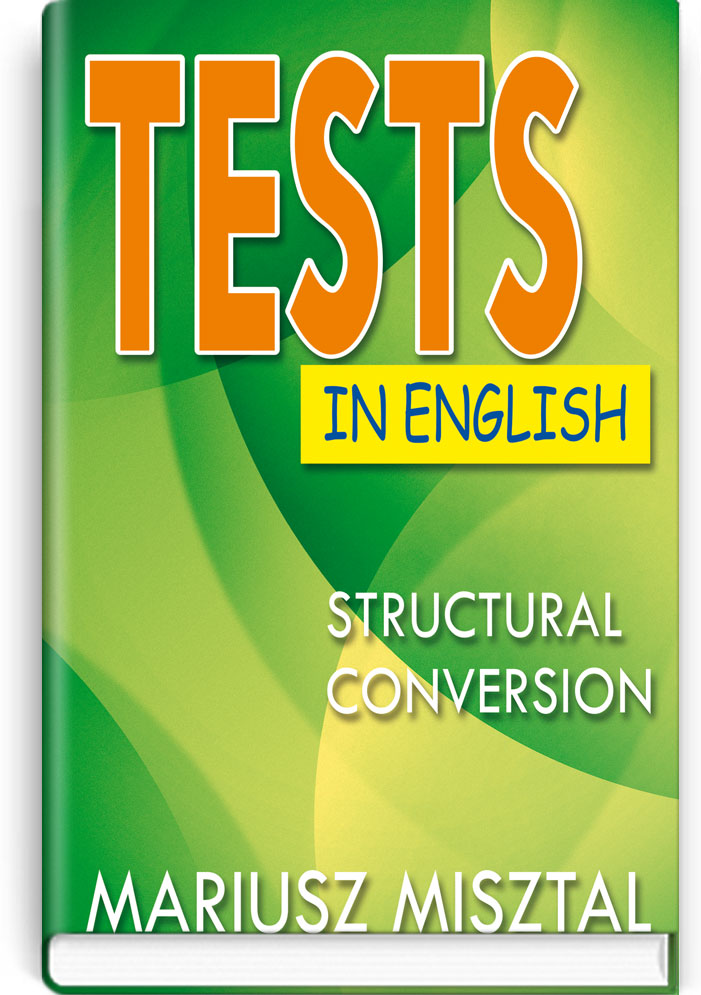 Tests in English: Struсtural Conversion = Тесты по английскому языку: Конверсия структур: Пособие / Mariusz Misztal. — К., 2019. — 176 с.: ил., мягк. обл., (ст. 15 пр.).