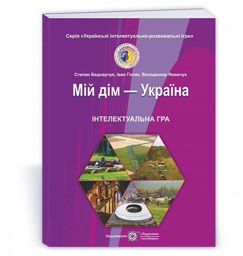 Мій дім-Україна. Інтелектуальна гра для учнів 5-11 кл. Беднарчук С. та ін.
