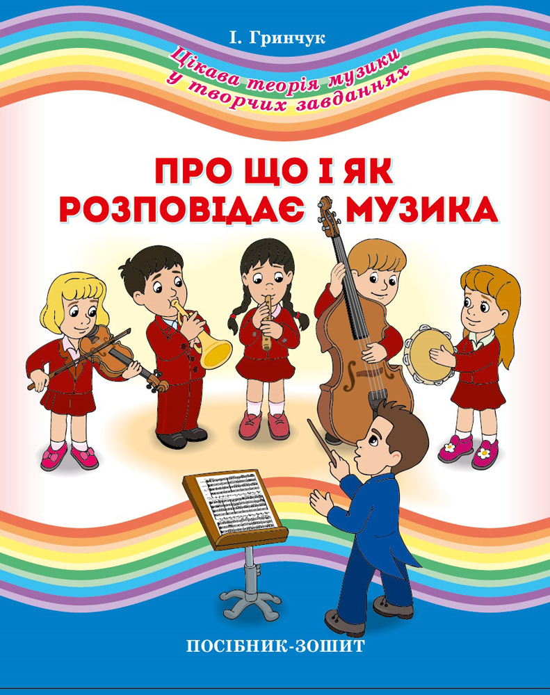 Про що і як розповідає музика. Посібник-зошит для початкових класів  Гринчук І.