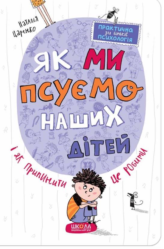 Як ми псуємо наших дітей і як припинити це робити. Практична психологія для батьків.  Наталія Царенко