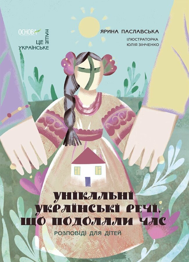 Це наше, українське. Унікальні українські речі, що подолали час. Розповіді для дітей.  Ярина Паславська