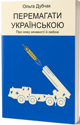 Перемагати українською. Про мову ненависті й любові  Ольга Дубчак