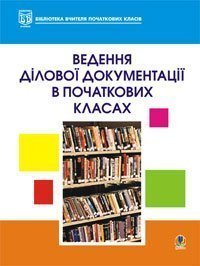 Ведення ділової документації в початкових класах.  Гордіюк Н.М. та ін.