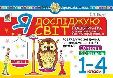 Я досліджую світ. 1-4 класи. Посібник-гра для інтелектуального розвитку школяра. Рівень 1. 10 тестів. 90 завдань. НУШ   Едігей В.Б.