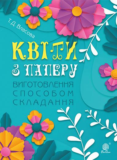 Квіти з паперу. Виготовлення способом складання : навчально-методичний посібник
