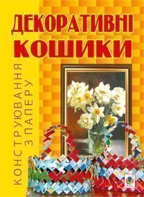 Декоративні кошики. Конструювання з паперу. Ботюк О.Ф.