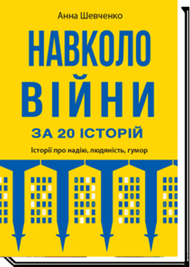 Навколо війни за 20 історій: Історії про надію, людяність, гумор  Шевченко А.Е.