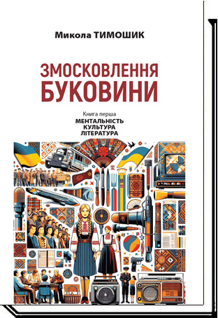 Змосковлення Буковини. 1940-1990. Книга 1 Ментальність. Культура. Література   Тимошик М.С.