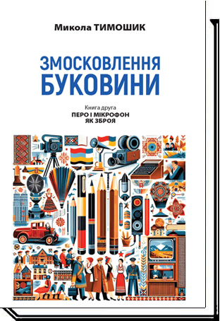 Змосковлення Буковини. 1940-1990. Книга 2 Перо і мікрофон як зброя Тимошик М.С.