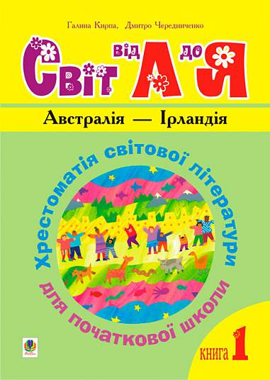 Українська мова та читання. 1-4 класи. Світ від А до Я. Хрестоматія світової літератури для початкової школи. У 3-х кн. Кн.1: Австралія - Ірландія.НУШ   Кирпа Г.М. та ін.