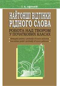 Найтонші відтінки рідного слова. Робота над твором у початкових класах. Посібник для вчителя.  Афтеній І.А.