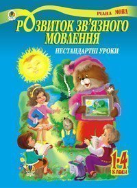 Розвиток зв’язного мовлення. Нестандартні уроки 1-4 класи: Навчальний посібник  Павленко Л.П.