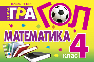 Гол. Математика: Книга-гра : для учнів 4 класу