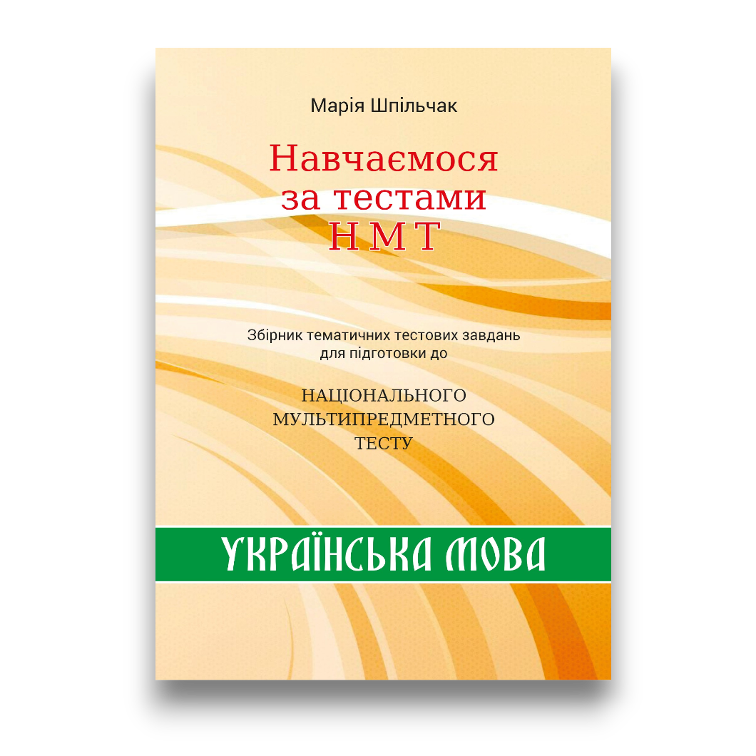 Навчаємося за тестами НМТ. Збірник тематичних тестових завдань для підготовки до НМТ з української мови   Шпільчак Марія