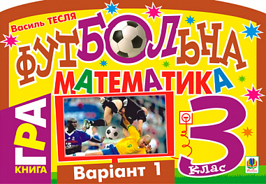 Футбольна математика. Книга-гра. 3 клас. Варіант 1
