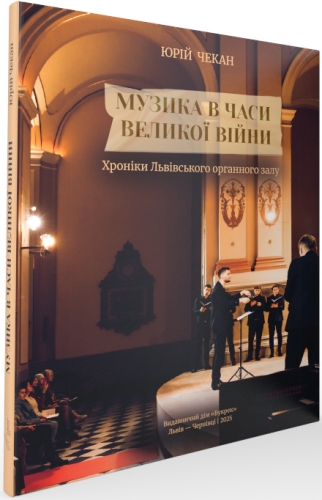 Музика в часи Великої війни. Хроніки Львівського органного залу. Львів – Чернівці  Чекан Ю. І.