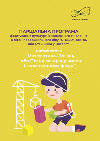 Парціальна програма формування культури інженерного мислення в дітей передшкільного віку “STREAM-освіта, або Стежинки у Всесвіт”.“Математика. Логіка, або Пізнаємо красу чисел і геометричних фігур”