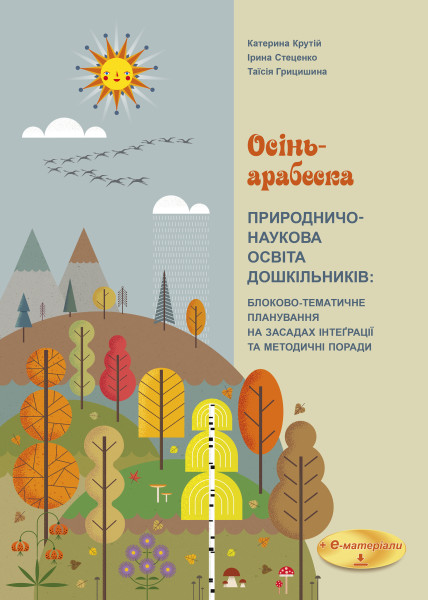 ОСІНЬ-АРАБЕСКА. Природничо-наукова освіта дошкільників: блоково-тематичне планування на засадах інтеґрації та методичні поради + е-додаток