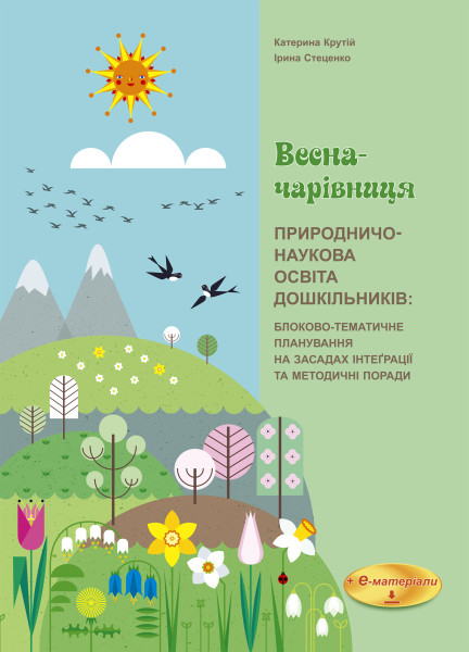 ВЕСНА-ЧАРІВНИЦЯ. Природничо-наукова освіта дошкільників: блоково-тематичне планування на засадах інтеґрації та методичні поради + е-додаток  Крутій К.Л., Стеценко І.Б.
