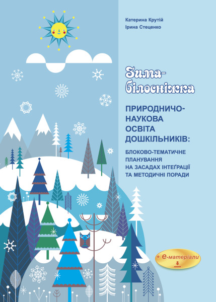 ЗИМА-БІЛОСНІЖКА. Природничо-наукова освіта дошкільників: блоково-тематичне планування на засадах інтеґрації та методичні поради + е-додаток  Крутій К.Л., Стеценко І.Б.